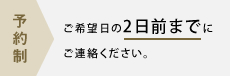 予約制ご希望日の2日前までにご連絡ください