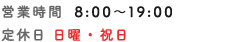 営業時間：8:00〜19:00　定休日：日・祝