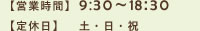 営業日9:30～18:30　定休日　土・日・祝