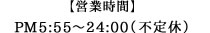 【営業時間】PM 5:55～24:00（不定休）